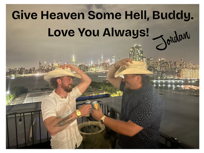 Give Heaven Some Hell Buddy, Love you always!